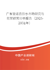 廣東管道直飲水市場研究與前景趨勢分析報告（2025-2031年）