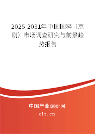 2025-2031年中國(guó)國(guó)粹（京劇）市場(chǎng)調(diào)查研究與前景趨勢(shì)報(bào)告