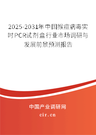 2025-2031年中國猴痘病毒實時PCR試劑盒行業(yè)市場調(diào)研與發(fā)展前景預(yù)測報告
