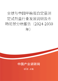 全球與中國甲胎蛋白定量測定試劑盒行業(yè)發(fā)展調(diào)研及市場前景分析報告（2024-2030年）