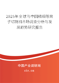 2025年全球與中國精細等離子切割機市場調(diào)查分析與發(fā)展趨勢研究報告