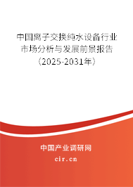中國離子交換純水設(shè)備行業(yè)市場分析與發(fā)展前景報(bào)告（2025-2031年）