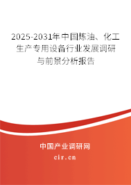 2025-2031年中國煉油、化工生產(chǎn)專用設(shè)備行業(yè)發(fā)展調(diào)研與前景分析報(bào)告