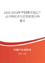 2025-2031年中國鹿深加工產品市場現狀與前景趨勢分析報告