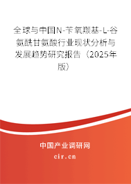 全球與中國N-芐氧羰基-L-谷氨酰甘氨酸行業(yè)現(xiàn)狀分析與發(fā)展趨勢研究報(bào)告（2025年版）