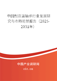 中國(guó)耐高溫軸承行業(yè)發(fā)展研究與市場(chǎng)前景報(bào)告（2025-2031年）