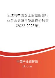 全球與中國(guó)女士瑜伽服裝行業(yè)全面調(diào)研與發(fā)展趨勢(shì)報(bào)告（2022-2028年）