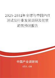 2025-2031年全球與中國PVT測試儀行業(yè)發(fā)展調研及前景趨勢預測報告
