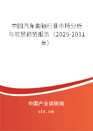 中國汽車曲軸行業(yè)市場分析與前景趨勢報告（2025-2031年）