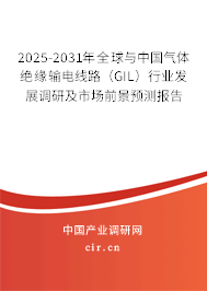 2025-2031年全球與中國氣體絕緣輸電線路（GIL）行業(yè)發(fā)展調(diào)研及市場前景預(yù)測報告