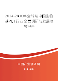 2024-2030年全球與中國生物基PET行業(yè)全面調(diào)研與發(fā)展趨勢(shì)報(bào)告