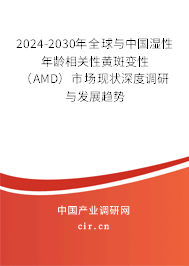 2024-2030年全球與中國濕性年齡相關性黃斑變性（AMD）市場現(xiàn)狀深度調(diào)研與發(fā)展趨勢