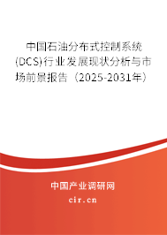 中國石油分布式控制系統(tǒng)(DCS)行業(yè)發(fā)展現(xiàn)狀分析與市場前景報(bào)告（2025-2031年）