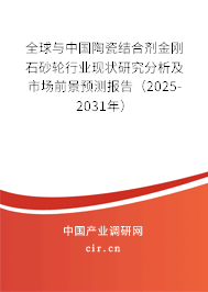 全球與中國陶瓷結(jié)合劑金剛石砂輪行業(yè)現(xiàn)狀研究分析及市場前景預(yù)測報(bào)告（2025-2031年）