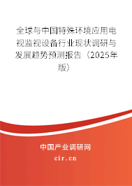 全球與中國特殊環(huán)境應(yīng)用電視監(jiān)視設(shè)備行業(yè)現(xiàn)狀調(diào)研與發(fā)展趨勢預(yù)測報告（2025年版）