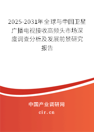 2025-2031年全球與中國衛(wèi)星廣播電視接收高頻頭市場深度調(diào)查分析及發(fā)展前景研究報告