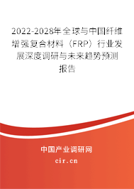 2022-2028年全球與中國纖維增強復合材料（FRP）行業(yè)發(fā)展深度調(diào)研與未來趨勢預測報告