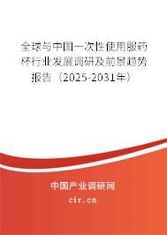 全球與中國一次性使用服藥杯行業(yè)發(fā)展調(diào)研及前景趨勢報告（2025-2031年）