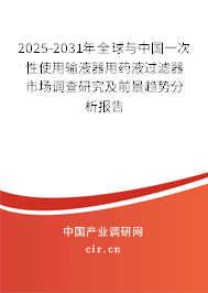 2025-2031年全球與中國一次性使用輸液器用藥液過濾器市場調(diào)查研究及前景趨勢分析報(bào)告