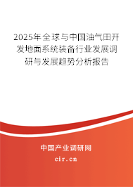 2025年全球與中國油氣田開發(fā)地面系統(tǒng)裝備行業(yè)發(fā)展調(diào)研與發(fā)展趨勢分析報(bào)告