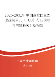2025-2031年中國(guó)遠(yuǎn)程信息處理控制單元（TCU）行業(yè)現(xiàn)狀與前景趨勢(shì)分析報(bào)告