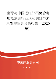 全球與中國遠(yuǎn)紅外石英管電加熱烘道行業(yè)現(xiàn)狀調(diào)研與未來發(fā)展趨勢分析報告（2025年）