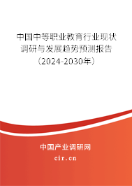 中國(guó)中等職業(yè)教育行業(yè)現(xiàn)狀調(diào)研與發(fā)展趨勢(shì)預(yù)測(cè)報(bào)告（2024-2030年）
