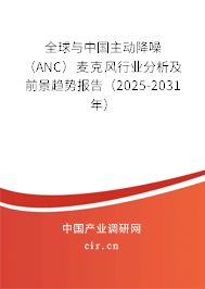全球與中國主動降噪（ANC）麥克風(fēng)行業(yè)分析及前景趨勢報告（2025-2031年）
