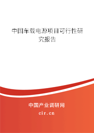 中國(guó)車載電源項(xiàng)目可行性研究報(bào)告