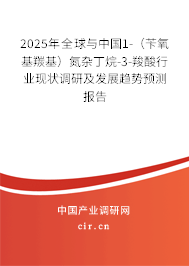 2025年全球與中國1-（芐氧基羰基）氮雜丁烷-3-羧酸行業(yè)現(xiàn)狀調(diào)研及發(fā)展趨勢預(yù)測報(bào)告