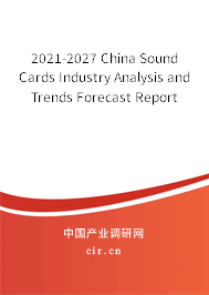 2021-2027 China Sound Cards Industry Analysis and Trends Forecast Report