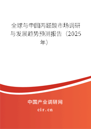 全球與中國丙醛酸市場調(diào)研與發(fā)展趨勢預(yù)測報告（2025年）