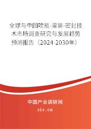 全球與中國吹瓶-灌裝-密封技術(shù)市場調(diào)查研究與發(fā)展趨勢預(yù)測報告（2024-2030年）