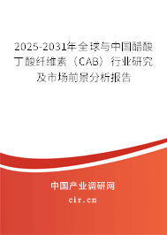 2025-2031年全球與中國醋酸丁酸纖維素（CAB）行業(yè)研究及市場前景分析報告
