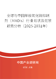 全球與中國單胺氧化酶抑制劑（MAOIs）行業(yè)現(xiàn)狀及前景趨勢分析（2025-2031年）