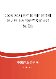 2025-2031年中國(guó)電阻焊接機(jī)器人行業(yè)發(fā)展研究及前景趨勢(shì)報(bào)告