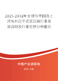 2025-2031年全球與中國(guó)海上風(fēng)電升壓干式變壓器行業(yè)發(fā)展調(diào)研及行業(yè)前景分析報(bào)告