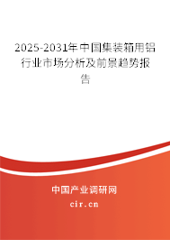 2025-2031年中國集裝箱用鋁行業(yè)市場(chǎng)分析及前景趨勢(shì)報(bào)告