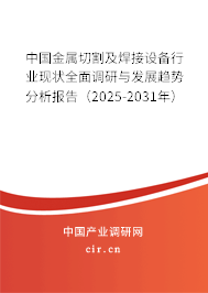 中國(guó)金屬切割及焊接設(shè)備行業(yè)現(xiàn)狀全面調(diào)研與發(fā)展趨勢(shì)分析報(bào)告（2025-2031年）