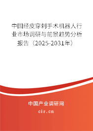 中國(guó)經(jīng)皮穿刺手術(shù)機(jī)器人行業(yè)市場(chǎng)調(diào)研與前景趨勢(shì)分析報(bào)告（2025-2031年）