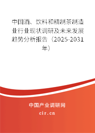 中國(guó)酒、飲料和精制茶制造業(yè)行業(yè)現(xiàn)狀調(diào)研及未來發(fā)展趨勢(shì)分析報(bào)告（2025-2031年）