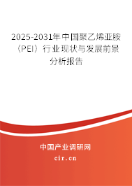 2025-2031年中國聚乙烯亞胺（PEI）行業(yè)現(xiàn)狀與發(fā)展前景分析報告