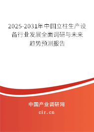 2025-2031年中國立柱生產(chǎn)設備行業(yè)發(fā)展全面調研與未來趨勢預測報告