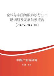 全球與中國硫酸鈰銨行業(yè)市場調(diào)研及發(fā)展前景報(bào)告（2025-2031年）
