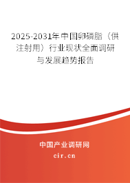 2025-2031年中國(guó)卵磷脂（供注射用）行業(yè)現(xiàn)狀全面調(diào)研與發(fā)展趨勢(shì)報(bào)告