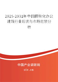 2025-2031年中國模塊化辦公建筑行業(yè)現(xiàn)狀與市場前景分析