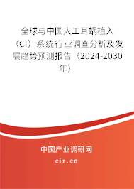 全球與中國人工耳蝸植入（CI）系統(tǒng)行業(yè)調(diào)查分析及發(fā)展趨勢預測報告（2024-2030年）