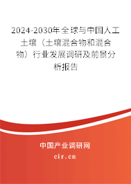 2024-2030年全球與中國(guó)人工土壤（土壤混合物和混合物）行業(yè)發(fā)展調(diào)研及前景分析報(bào)告