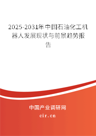 2025-2031年中國石油化工機器人發(fā)展現(xiàn)狀與前景趨勢報告