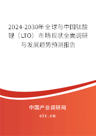 2024-2030年全球與中國(guó)鈦酸鋰（LTO）市場(chǎng)現(xiàn)狀全面調(diào)研與發(fā)展趨勢(shì)預(yù)測(cè)報(bào)告